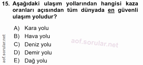 15. soru: Aşağıdaki ulaşım yollarından hangisi kaza oranları açısından tüm dünyada en güvenli ulaşım yoludur? A) Kara yolu B) H…