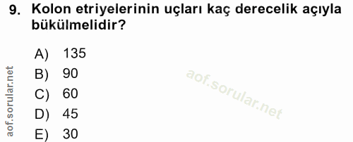9. soru: Kolon eriyelerinin uçları kaç derecelik açıyla bükülmelidir? A) 135 B) 90 C) 60 D) 45 E) 30