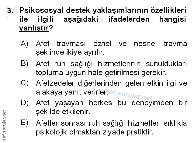3. soru: Psikososyal destek yaklaşımlarının özellikleri ile ilgili aşağıdaki ifadelerden hangisi yanlıştır? A) Afet travması ö…