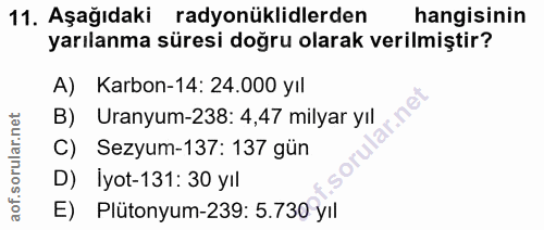 11. soru: Aşağıdaki radyonüklidlerden hangisinin yarılanma süresi doğru olarak verilmiştir? A) Karbon-14: 24.000 yıl B) Uranyum…