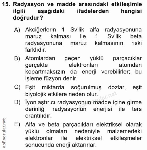 15. soru: Radyasyon ve madde arasındaki etkileşimle ilgili aşağıdaki ifadelerden hangisi doğrudur? A) Akciğerlerin 1 Sv'lik alf…