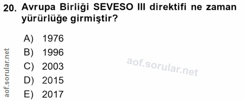 20. soru: Avrupa Birliği SEVESO III direktifi ne zaman yürürlüğe girmiştir? A) 1976 rular.net B) 1996 C) 2003 D) 2015 aof. E) 2017