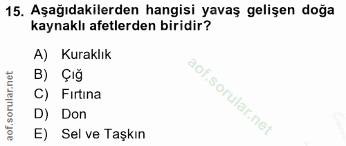15. soru: Aşağıdakilerden hangisi yavaş gelişen doğa kaynaklı afetlerden biridir? A) Kuraklık B) Çığ C) Fırtina D) Don E) Sel v…