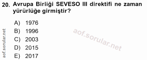 20. soru: Avrupa Birliği SEVESO III direktifi ne zaman yürürlüğe girmiştir? A) 1976 B) 1996 C) 2003 D) 2015 aof. E) 2017