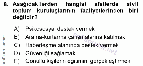 8. soru: Aşağıdakilerden| hangisi afetlerde sivil toplum kuruluşlarının faaliyetlerinden biri değildir? A) Psikososyal destek…
