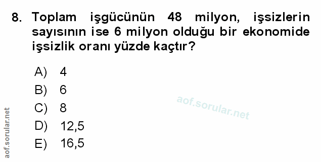 8. soru: Toplam işgücünün 48 milyon, işsizlerin sayısının ise 6 milyon olduğu bir ekonomide işsizlik oranı yüzde kaçtır? A) 4…