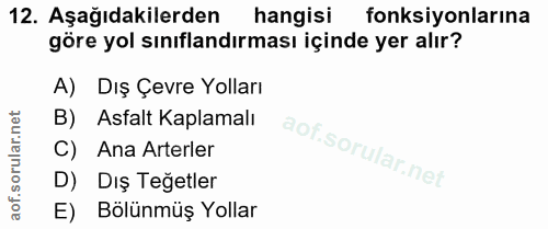 12. soru: Aşağıdakilerden hangisi fonksiyonlarına göre yol sınıflandırması içinde yer alır? A)Dış Çevre Yolları B) Asfalt Kapla…