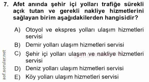 7. soru: Afet anında şehir içi yolları trafiğe sürekli açık tutan ve gerekli nakliye hizmetlerini sağlayan birim aşağıdakilerd…