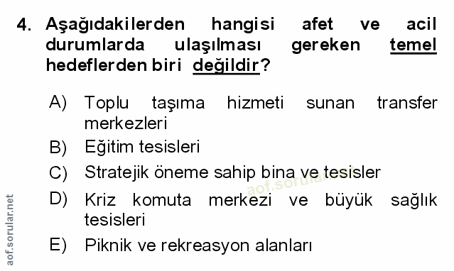 4. soru: Aşağıdakilerden hangisi afet ve acil durumlarda ulaşılması gereken temel hedeflerden biri değildir? A) Toplu taşıma h…