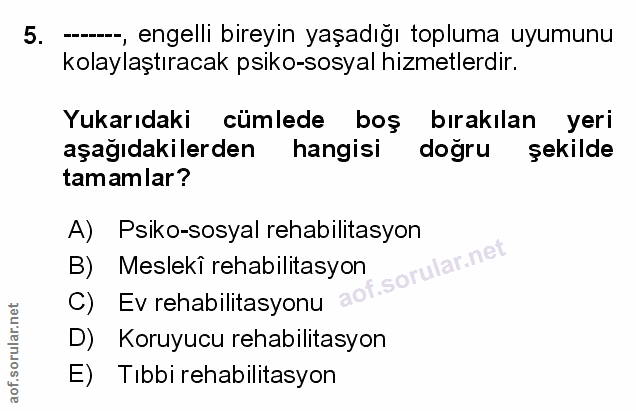 5. soru: --, engelli bireyin yaşadığı topluma uyumunu kolaylaştıracak psiko-sosyal hizmetlerdir. Yukarıdaki cümlede boş bırakı…