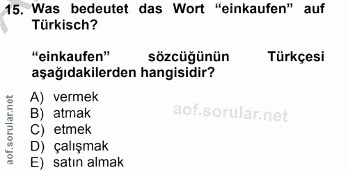 15. soru: Was bedeutet das Wort "einkaufen" auf Türkisch? "einkaufen" sözcüğünün Türkçesi aşağıdakilerden hangisidir? A) vermek…