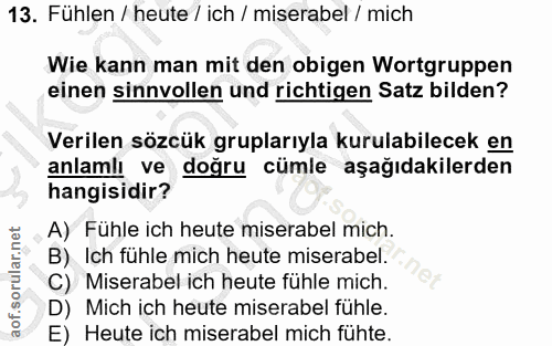 13. soru: Fühlen / heute / ich / miserabel / mich Wie kann man mit den obigen Wortgruppen einen sinnvollen und richtigen Satz b…