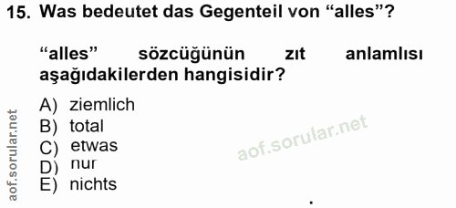 15. soru: Was bedeutet das Gegenteil von "alles"? "alles" sözcüğünün zIt anlamlısı aşağıdakilerden hangisidir? A) ziemlich B) t…