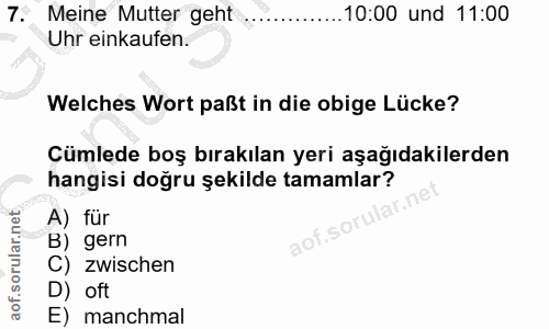 7. soru: Meine Mutter geht 10:00 und 11:00 Uhr einkaufen. Welches Wort paßt in die obige Lücke? Cümlede boş bırakılan yeri aşa…