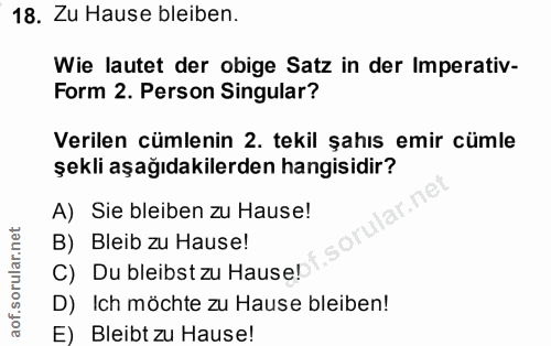 18. soru: Zu Hause bleiben. Wie lautet der obige Satz in der Imperativ- Form 2. Person Singular? Verilen cümlenin 2. tekil şahı…