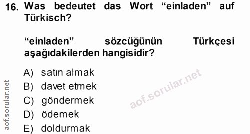 16. soru: Was bedeutet das Wort "einladen" auf Türkisch? "einladen" sözcüğünün Türkçesi aşağıdakilerden hangisidir? A) satın al…
