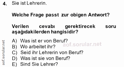 4. soru: Sie ist Lehrerin. Welche Frage passt zur obigen Antwort? Verilen cevabi gerektirecek soru aşağıdakilerden hangisidir?…