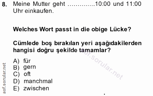 8. soru: Meine Mutter geht ...10:00 und 11:00 Uhr einkaufen. Welches Wort passt in die obige Lücke? Cümlede boş bırakılan yeri…