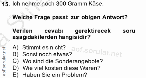 15. soru: Ich nehme noch 300 Gramm Käse. Welche Frage passt zur obigen Antwort? Verilen cevabı gerektirecek soru aşağıdakilerde…
