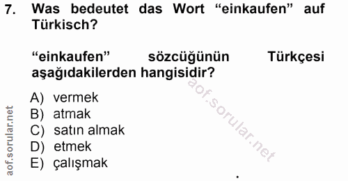 7. soru: Was bedeutet das Wort "einkaufen" auf Türkisch? "einkaufen" sözcüğünün Türkçesi aşağıdakilerden hangisidir? A) vermek…