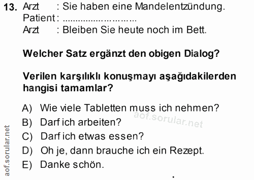 13. soru: Arzt : Sie haben eine Mandelentzündung. Patient: Arzt : Bleiben Sie heute noch im Bett. Welcher Satz ergänzt den obig…