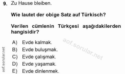 9. soru: Zu Hause bleiben. Wie lautet der obige Satz auf Türkisch? Verilen cümlenin Türkçesi aşağıdakilerden hangisidir? A) Ev…