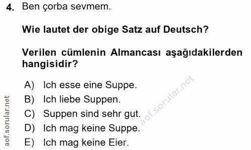 4. soru: Ben çorba sevmem. Wie lautet der obige Satz auf Deutsch? Verilen cümlenin Almancası aşağıdakilerden hangisidir? A) Ic…
