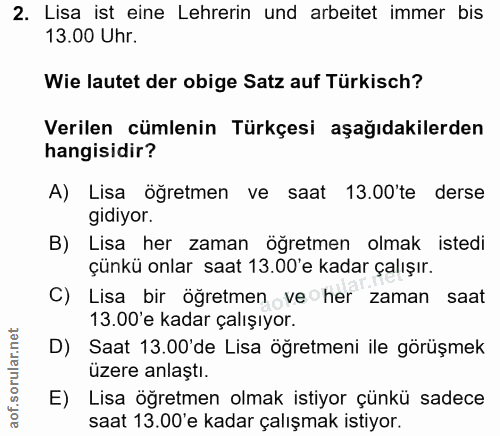 2. soru: Lisa ist eine Lehrerin und arbeitet immer bis 13.00 Uhr. Wie lautet der obige Satz auf Türkisch? Verilen cümlenin Tür…