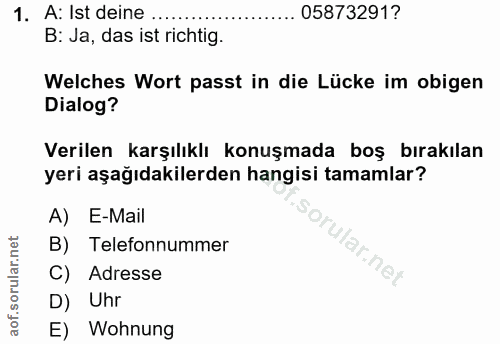 1. soru: A: Ist deine …. 05873291? B: Ja, das ist richtig. Welches Wort passt in die Lücke im obigen Dialog? Verilen karşılıkl…