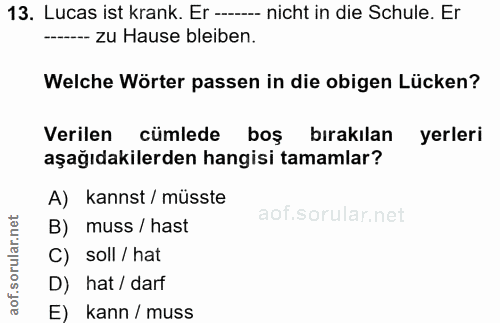 13. soru: Lucas ist krank. Er --- nicht in die Schule. Er ..----- zu Hause bleiben. Welche Wörter passen in die obigen Lücken?…