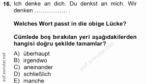 16. soru: Ich denke an dich. Du denkst an mich. Wir denken ... Welches Wort passt in die obige Lücke? Cümlede boş bırakılan yer…