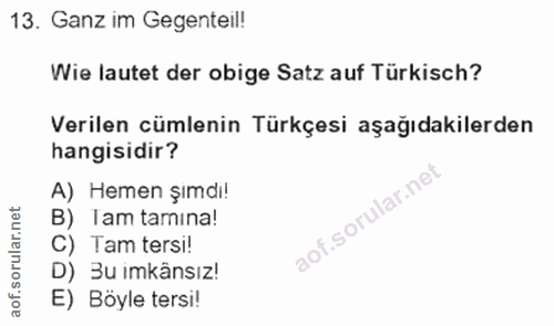 13. soru: Ganz im Gegenteil! Wie lautet der obige Satz auf Türkisch? Verilen cümlenin Türkçesi aşağıdakilerden hangisidir? A) H…