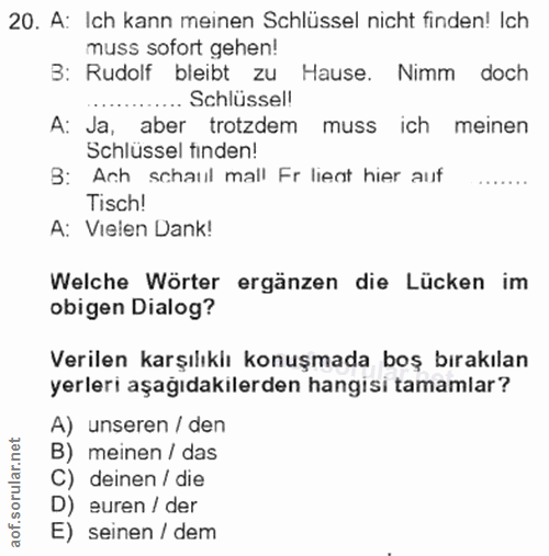 20. soru: A: Ich kann meinen Schlüssel nicht finden! Ich muss sofort gehen! B: Rudolf bleibt zu Hause. Nimm doch .. Schlüssel!…