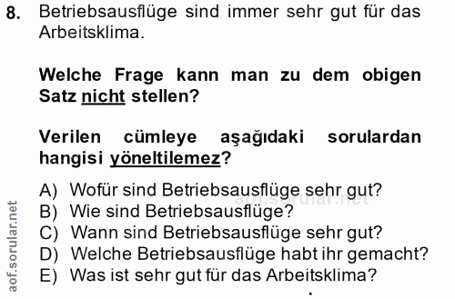 8. soru: Betriebsausflüge sind immer sehr gut für das Arbeitsklima. Welche Frage kann man zu dem obigen Satz nicht stellen? Ve…