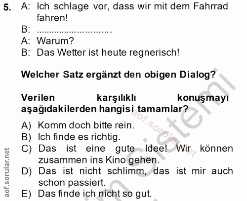 5. soru: A: Ich schlage vor, dass wir mit dem Fahrrad fahren! B: ..... A: Warum? B: Das Wetter ist heute regnerisch! Welcher S…