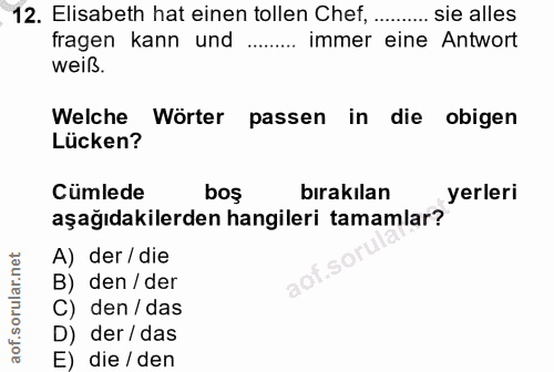 12. soru: Elisabeth hat einen tollen Chef,......... sie alles fragen kann und ..... immer eine Antwort weiß. Welche Wörter pass…