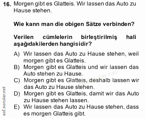16. soru: Morgen gibt es Glatteis. Wir lassen das Auto zu Hause stehen. Wie kann man die obigen Sätze verbinden? Verilen cumlel…