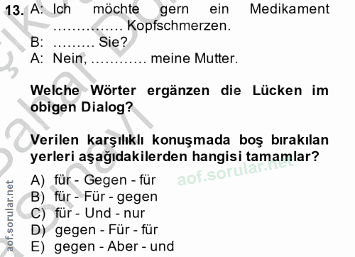 13. soru: A: Ich möchte gern ein Medikament Kopfschmerzen. B: Sie? A: Nein, meine Mutter. Welche Wörter ergänzen die Lücken im…
