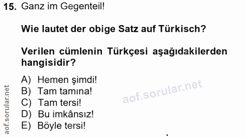 15. soru: Ganz im Gegenteil! Wie lautet der obige Satz auf Türkisch? Verilen cümlenin Türkçesi aşağıdakilerden hangisidir? A) H…