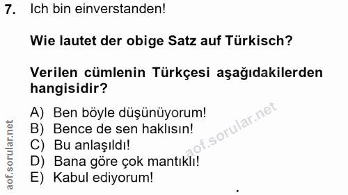 7. soru: Ich bin einverstanden! Wie lautet der obige Satz auf Türkisch? Verilen cümlenin Türkçesi aşağıdakilerden hangisidir?…