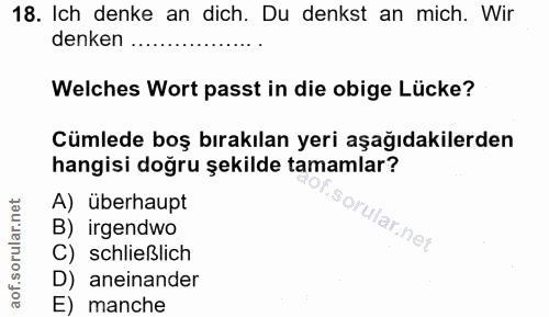 18. soru: Ich denke an dich. Du denkst an mich. Wir denken .. Welches Wort passt in die obige Lücke? Cümlede boş bırakılan yeri…