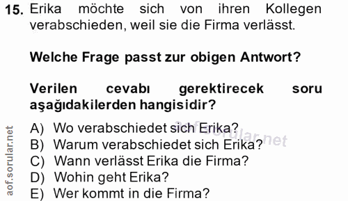 15. soru: Erika möchte sich von ihren Kollegen verabschieden, weil sie die Firma verlässt. Welche Frage passt zur obigen Antwor…
