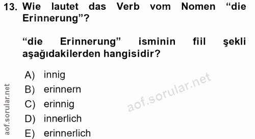 13. soru: Wie lautet das Verb vom Nomen "die Erinnerung"? "die Erinnerung" isminin fill şekli aşağıdakilerden hangisidir? A) in…