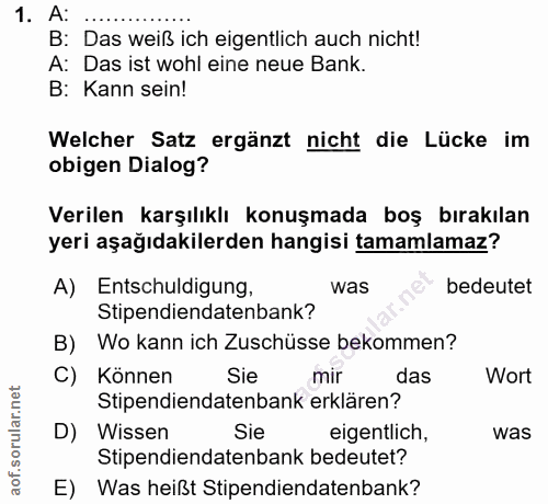 1. soru: A: B: Das weiß ich eigentlich auch nicht! A: Das ist wohl eine neue Bank. B: Kann sein! Welcher Satz ergänzt nicht di…