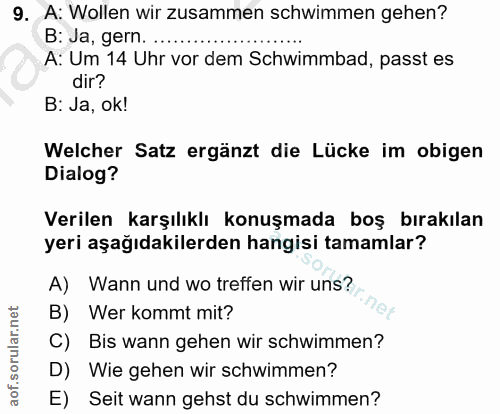 9. soru: A: Wollen wir zusammen schwimmen gehen? B: Ja, gern. ............. A: Um 14 Uhr vor dem Schwimmbad, passt es dir? B:…