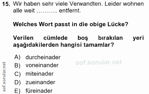 15. soru: Wir haben sehr viele Verwandten. Leider wohnen alle weit .......... entfernt. Welches Wort passt in die obige Lücke?…