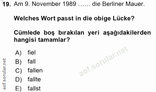 19. soru: Am 9. November 1989 ….... die Berliner Mauer. Welches Wort passt in die obige Lücke? Cümlede boş bırakılan yeri aşağı…