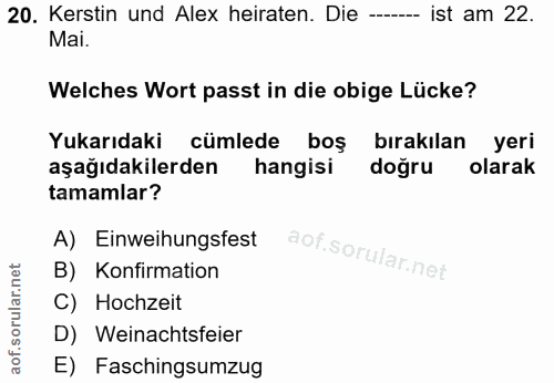 20. soru: Kerstin und Alex heiraten. Die -- ist am 22. Mai. Welches Wort passt in die obige Lücke? Yukarıdaki cümlede boş birak…