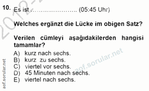 10. soru: Es ist. (05:45 Uhr) Welches ergänzt die Lücke im obigen Satz? Verilen cümleyi aşağıdakilerden hangisi tamamlar? A) ku…