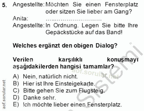 5. soru: Angestellte: Möchten Sie einen Fensterplatz oder sitzen Sie lieber am Gang? Anita: Angestellte: In Ordnung. Legen Sie…